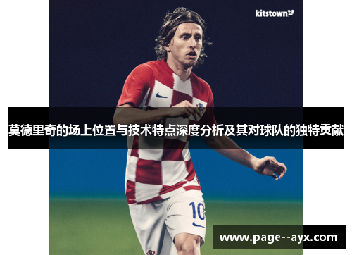莫德里奇的场上位置与技术特点深度分析及其对球队的独特贡献