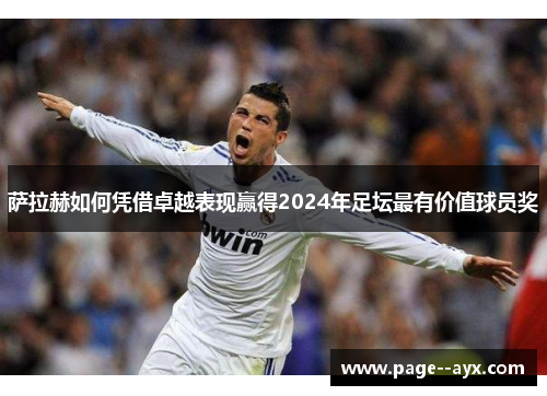 萨拉赫如何凭借卓越表现赢得2024年足坛最有价值球员奖