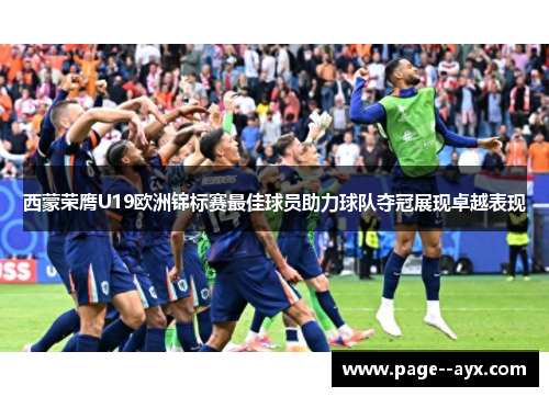 西蒙荣膺U19欧洲锦标赛最佳球员助力球队夺冠展现卓越表现