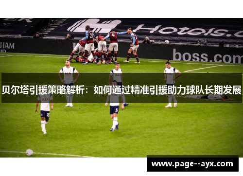 贝尔塔引援策略解析：如何通过精准引援助力球队长期发展