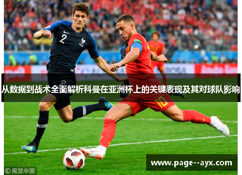 从数据到战术全面解析科曼在亚洲杯上的关键表现及其对球队影响 从数据到战术全面解析科曼在亚洲杯上的关键表现及其对球队影响