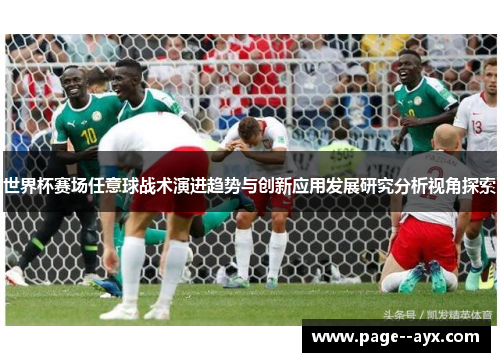 世界杯赛场任意球战术演进趋势与创新应用发展研究分析视角探索