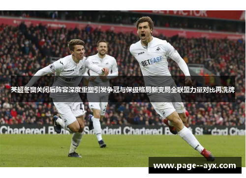 英超冬窗关闭后阵容深度重塑引发争冠与保级格局新变局全联盟力量对比再洗牌