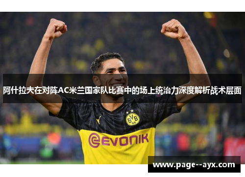 阿什拉夫在对阵AC米兰国家队比赛中的场上统治力深度解析战术层面