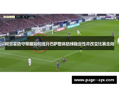 阿劳霍防守策略如何提升巴萨整体防线稳定性并改变比赛走向 阿劳霍防守策略如何提升巴萨整体防线稳定性并改变比赛走向
