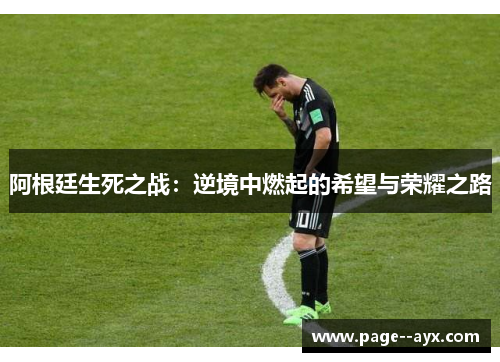 阿根廷生死之战：逆境中燃起的希望与荣耀之路