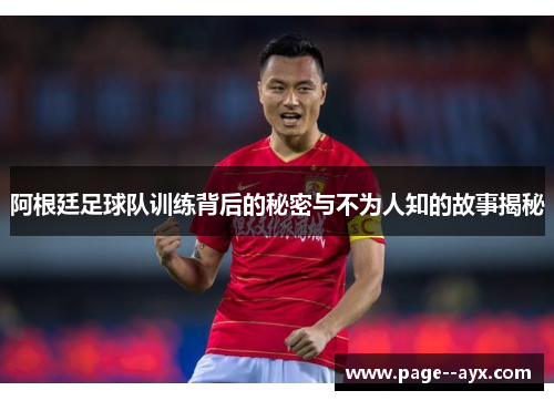 阿根廷足球队训练背后的秘密与不为人知的故事揭秘