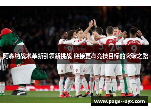 阿森纳战术革新引领新挑战 迎接更高竞技目标的突破之路
