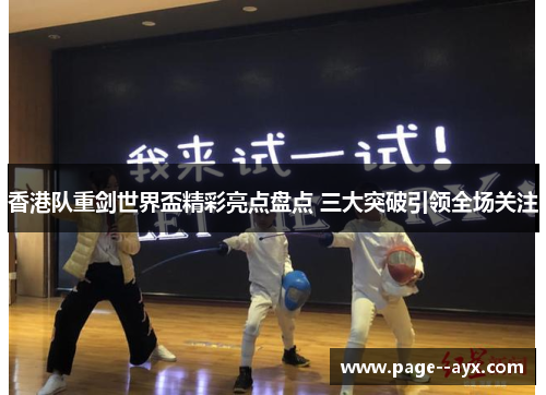 香港队重剑世界盃精彩亮点盘点 三大突破引领全场关注