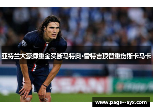 亚特兰大豪掷重金买断马特奥·雷特吉顶替重伤斯卡马卡