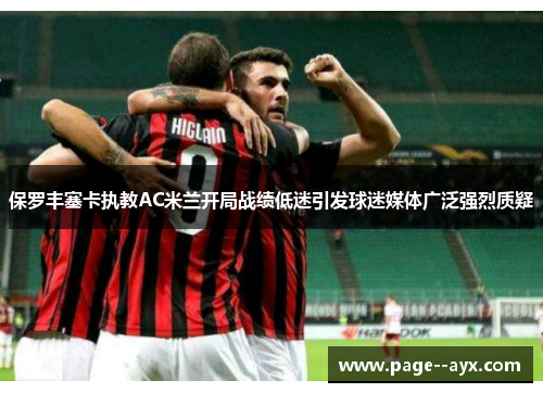 保罗丰塞卡执教AC米兰开局战绩低迷引发球迷媒体广泛强烈质疑