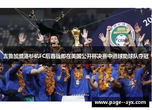 吉鲁加盟洛杉矶FC后首战即在美国公开杯决赛中进球助球队夺冠