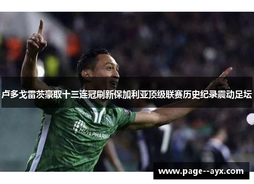 卢多戈雷茨豪取十三连冠刷新保加利亚顶级联赛历史纪录震动足坛 卢多戈雷茨豪取十三连冠刷新保加利亚顶级联赛历史纪录震动足坛