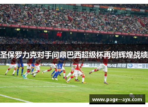 圣保罗力克对手问鼎巴西超级杯再创辉煌战绩