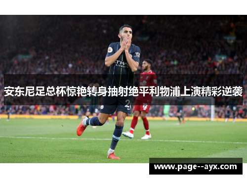 安东尼足总杯惊艳转身抽射绝平利物浦上演精彩逆袭