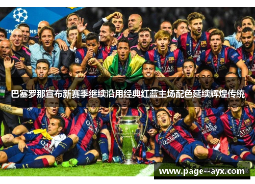 巴塞罗那宣布新赛季继续沿用经典红蓝主场配色延续辉煌传统
