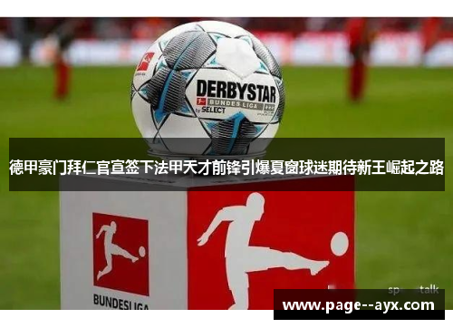 德甲豪门拜仁官宣签下法甲天才前锋引爆夏窗球迷期待新王崛起之路