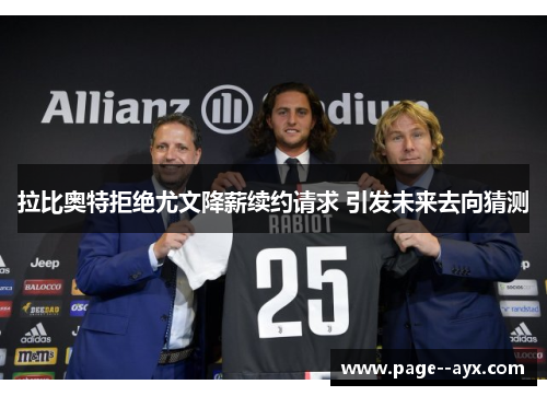 拉比奥特拒绝尤文降薪续约请求 引发未来去向猜测
