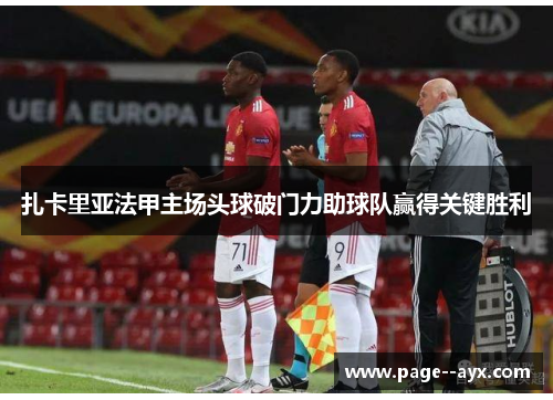 扎卡里亚法甲主场头球破门力助球队赢得关键胜利 扎卡里亚法甲主场头球破门力助球队赢得关键胜利