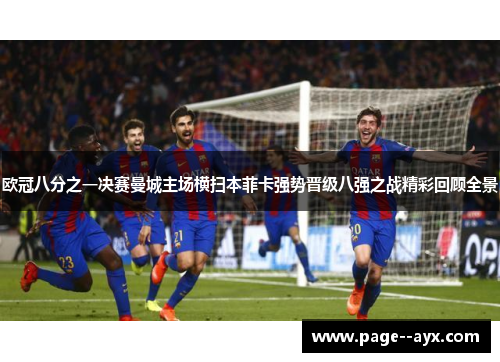 欧冠八分之一决赛曼城主场横扫本菲卡强势晋级八强之战精彩回顾全景