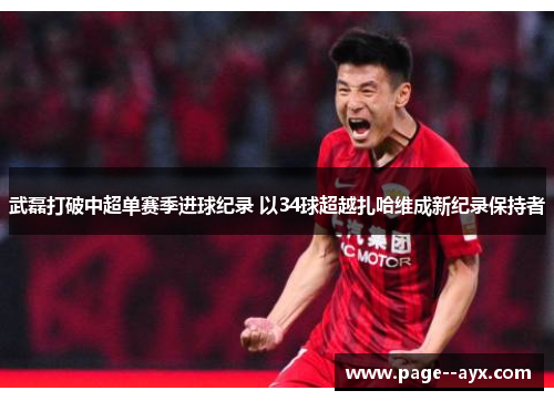 武磊打破中超单赛季进球纪录 以34球超越扎哈维成新纪录保持者
