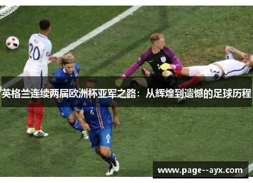 英格兰连续两届欧洲杯亚军之路:从辉煌到遗憾的足球历程 英格兰连续两届欧洲杯亚军之路:从辉煌到遗憾的足球历程