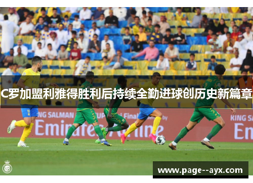C罗加盟利雅得胜利后持续全勤进球创历史新篇章