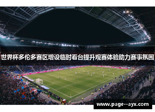 世界杯多伦多赛区增设临时看台提升观赛体验助力赛事氛围 世界杯多伦多赛区增设临时看台提升观赛体验助力赛事氛围