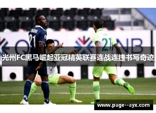 光州FC黑马崛起亚冠精英联赛连战连捷书写奇迹