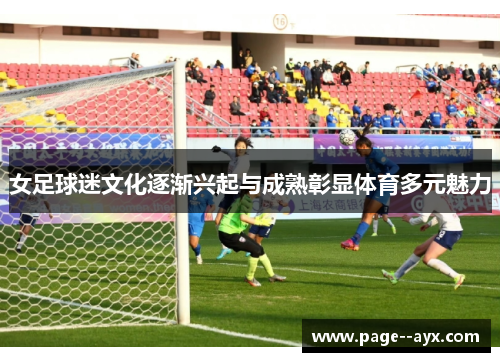 女足球迷文化逐渐兴起与成熟彰显体育多元魅力