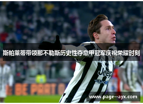 斯帕莱蒂带领那不勒斯历史性夺意甲冠军庆祝荣耀时刻