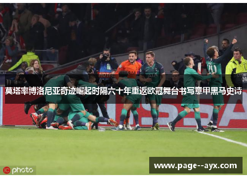 莫塔率博洛尼亚奇迹崛起时隔六十年重返欧冠舞台书写意甲黑马史诗