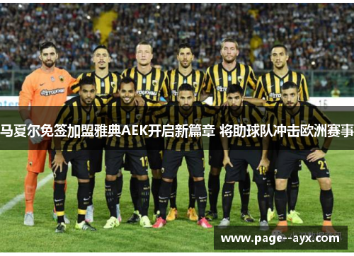 马夏尔免签加盟雅典AEK开启新篇章 将助球队冲击欧洲赛事