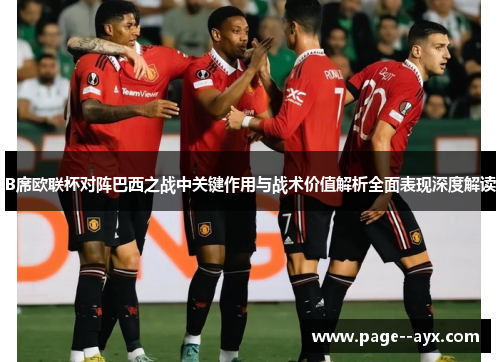 B席欧联杯对阵巴西之战中关键作用与战术价值解析全面表现深度解读