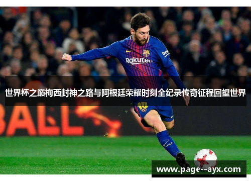 世界杯之巅梅西封神之路与阿根廷荣耀时刻全纪录传奇征程回望世界