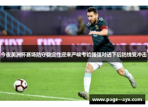 今夜美洲杯赛场防守稳定性迎来严峻考验强强对话下后防线受冲击 今夜美洲杯赛场防守稳定性迎来严峻考验强强对话下后防线受冲击