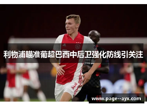 利物浦瞄准葡超巴西中后卫强化防线引关注 利物浦瞄准葡超巴西中后卫强化防线引关注
