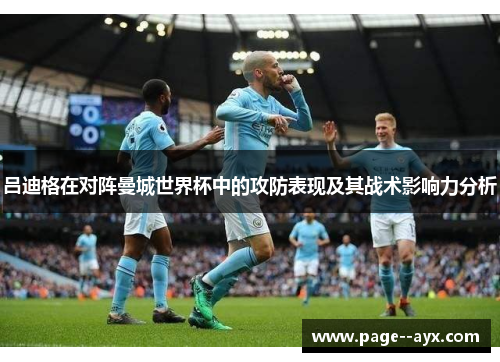 吕迪格在对阵曼城世界杯中的攻防表现及其战术影响力分析