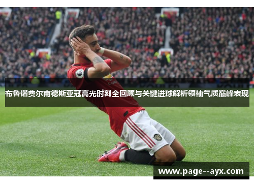 布鲁诺费尔南德斯亚冠高光时刻全回顾与关键进球解析领袖气质巅峰表现 布鲁诺费尔南德斯亚冠高光时刻全回顾与关键进球解析领袖气质巅峰表现