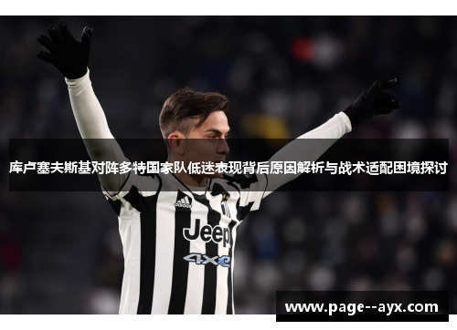 库卢塞夫斯基对阵多特国家队低迷表现背后原因解析与战术适配困境探讨 库卢塞夫斯基对阵多特国家队低迷表现背后原因解析与战术适配困境探讨