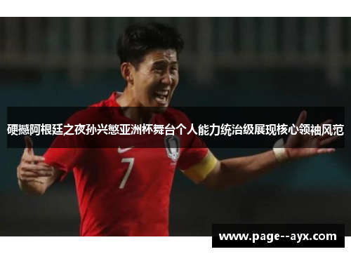 硬撼阿根廷之夜孙兴慜亚洲杯舞台个人能力统治级展现核心领袖风范 硬撼阿根廷之夜孙兴慜亚洲杯舞台个人能力统治级展现核心领袖风范