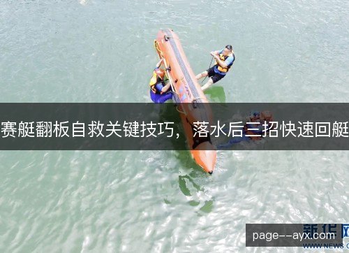 赛艇翻板自救关键技巧,落水后三招快速回艇 赛艇翻板自救关键技巧,落水后三招快速回艇