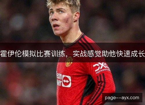 霍伊伦模拟比赛训练，实战感觉助他快速成长
